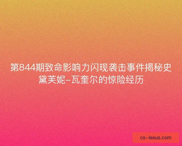 第844期致命影响力闪现袭击事件揭秘史黛芙妮-瓦奎尔的惊险经历