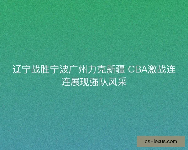 辽宁战胜宁波广州力克新疆 CBA激战连连展现强队风采