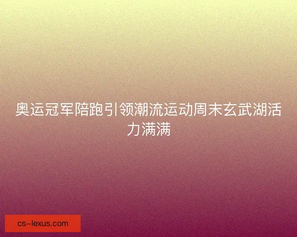 奥运冠军陪跑引领潮流运动周末玄武湖活力满满