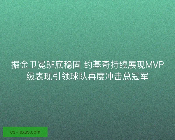 掘金卫冕班底稳固 约基奇持续展现MVP级表现引领球队再度冲击总冠军